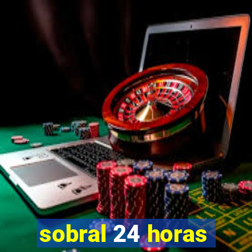 sobral 24 horas